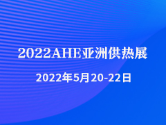2022AHE亚洲供热展 亚洲供热暖通、热水、烘干、干燥及热泵产业博览会